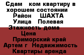 Сдам 1-ком.квартиру в хорошем состоянии. › Район ­ 8ШАХТА › Улица ­ Полевая › Этажность дома ­ 4 › Цена ­ 12 500 - Приморский край, Артем г. Недвижимость » Квартиры аренда   